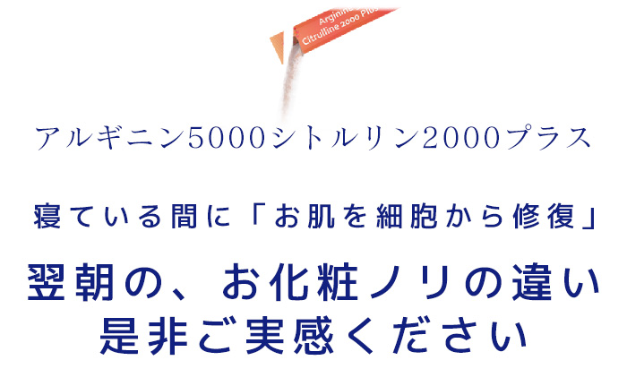 アルギニン5000シトルリン2000プラス 眠っている間に「お肌を細胞から修復」翌朝のお化粧ノリの違いを是非実感ください！